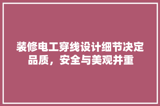 装修电工穿线设计细节决定品质，安全与美观并重