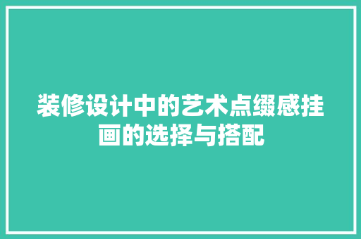 装修设计中的艺术点缀感挂画的选择与搭配