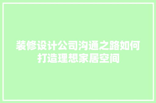 装修设计公司沟通之路如何打造理想家居空间