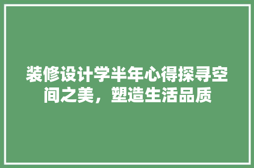 装修设计学半年心得探寻空间之美，塑造生活品质  第1张