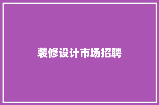 装修设计市场招聘
