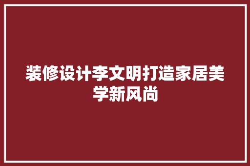 装修设计李文明打造家居美学新风尚