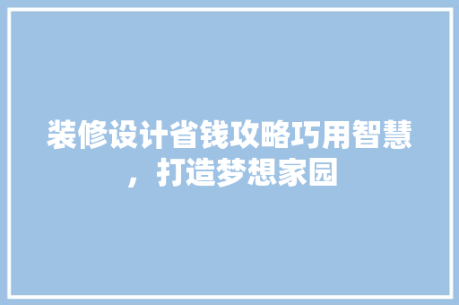 装修设计省钱攻略巧用智慧，打造梦想家园