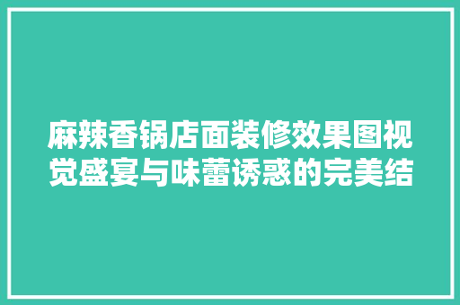 麻辣香锅店面装修效果图视觉盛宴与味蕾诱惑的完美结合