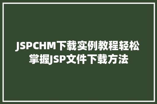 JSPCHM下载实例教程轻松掌握JSP文件下载方法