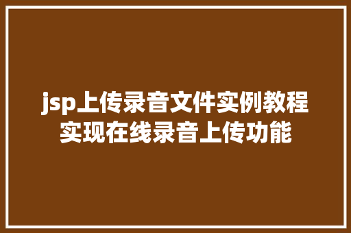 jsp上传录音文件实例教程实现在线录音上传功能