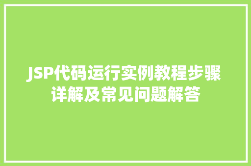 JSP代码运行实例教程步骤详解及常见问题解答