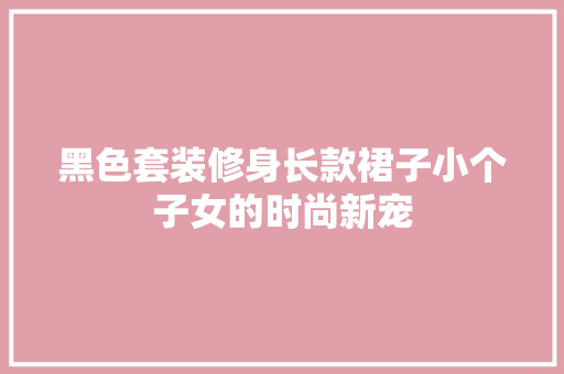 黑色套装修身长款裙子小个子女的时尚新宠