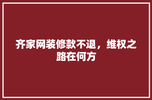 齐家网装修款不退，维权之路在何方  第1张