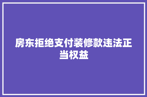 房东拒绝支付装修款违法正当权益