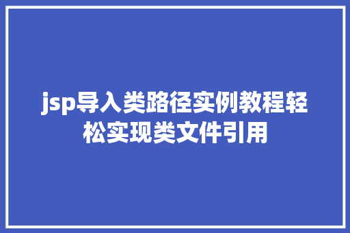 jsp导入类路径实例教程轻松实现类文件引用