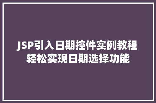 JSP引入日期控件实例教程轻松实现日期选择功能 第1张 JSP引入日期控件实例教程轻松实现日期选择功能 第1张