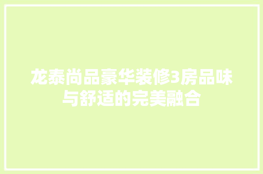 龙泰尚品豪华装修3房品味与舒适的完美融合