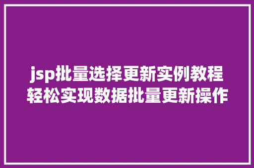 jsp批量选择更新实例教程轻松实现数据批量更新操作
