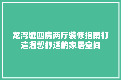 龙湾城四房两厅装修指南打造温馨舒适的家居空间