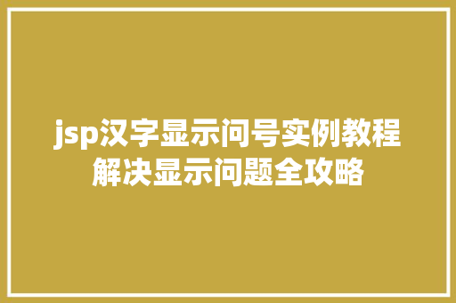 jsp汉字显示问号实例教程解决显示问题全攻略