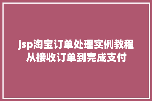 jsp淘宝订单处理实例教程从接收订单到完成支付