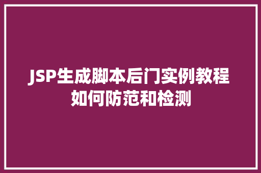 JSP生成脚本后门实例教程如何防范和检测