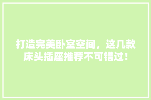 打造完美卧室空间，这几款床头插座推荐不可错过！