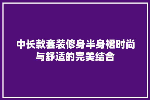 中长款套装修身半身裙时尚与舒适的完美结合