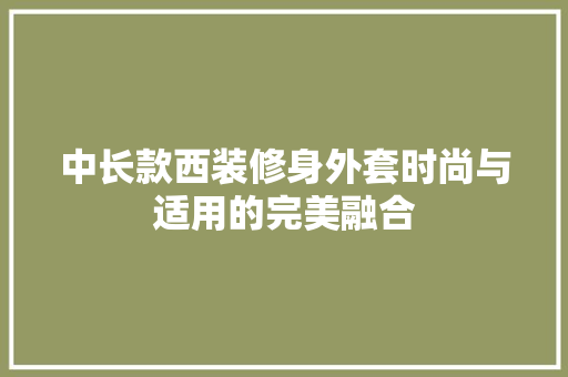 中长款西装修身外套时尚与适用的完美融合
