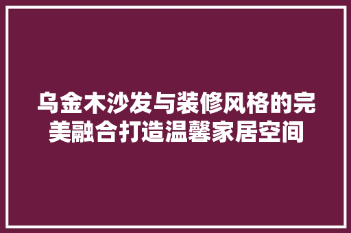 乌金木沙发与装修风格的完美融合打造温馨家居空间
