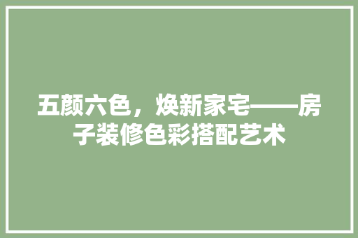 五颜六色，焕新家宅——房子装修色彩搭配艺术