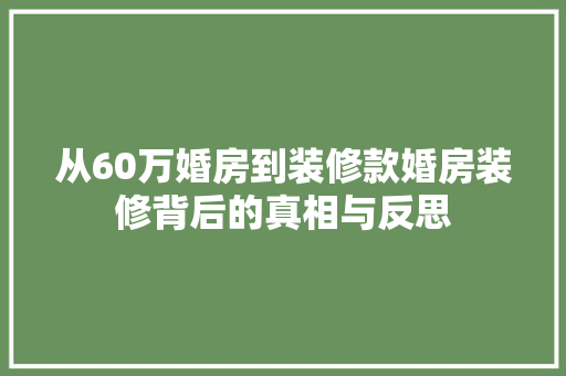 从60万婚房到装修款婚房装修背后的真相与反思