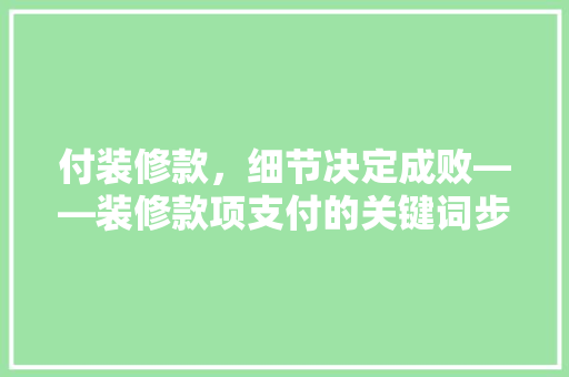 付装修款，细节决定成败——装修款项支付的关键词步骤