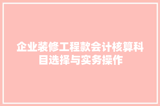 企业装修工程款会计核算科目选择与实务操作