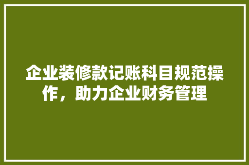企业装修款记账科目规范操作，助力企业财务管理