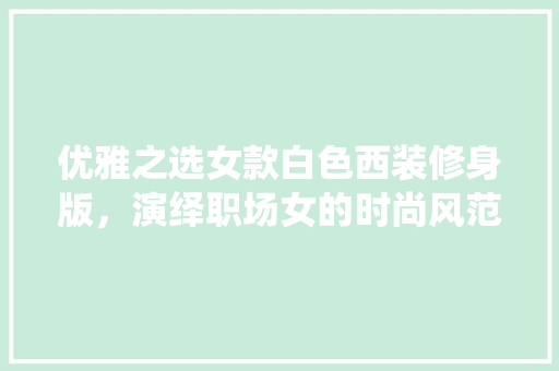 优雅之选女款白色西装修身版，演绎职场女的时尚风范