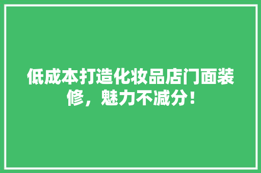 低成本打造化妆品店门面装修，魅力不减分！