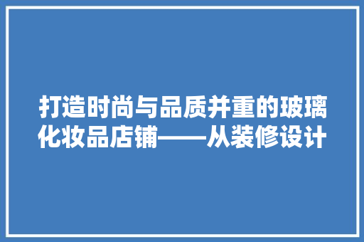 打造时尚与品质并重的玻璃化妆品店铺——从装修设计看品牌形象塑造