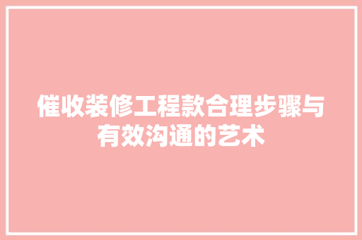 催收装修工程款合理步骤与有效沟通的艺术