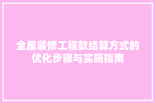 全屋装修工程款结算方式的优化步骤与实施指南