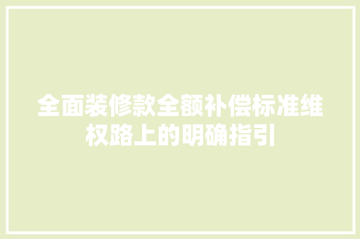 全面装修款全额补偿标准维权路上的明确指引