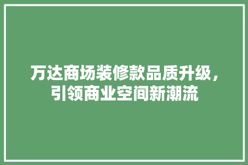 万达商场装修款品质升级，引领商业空间新潮流