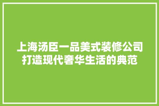 上海汤臣一品美式装修公司打造现代奢华生活的典范