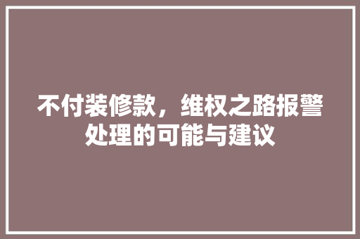 不付装修款，维权之路报警处理的可能与建议