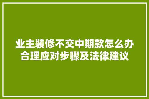 业主装修不交中期款怎么办合理应对步骤及法律建议