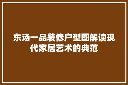 东汤一品装修户型图解读现代家居艺术的典范