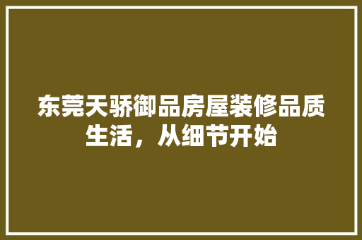 东莞天骄御品房屋装修品质生活，从细节开始
