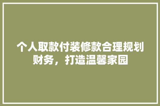个人取款付装修款合理规划财务，打造温馨家园