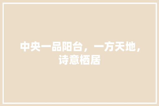中央一品阳台，一方天地，诗意栖居