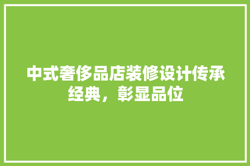 中式奢侈品店装修设计传承经典，彰显品位