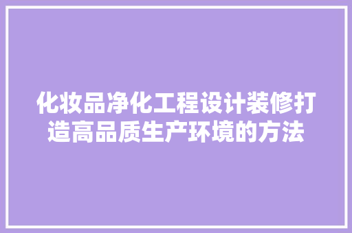 化妆品净化工程设计装修打造高品质生产环境的方法