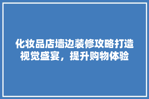 化妆品店墙边装修攻略打造视觉盛宴，提升购物体验