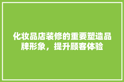 化妆品店装修的重要塑造品牌形象，提升顾客体验