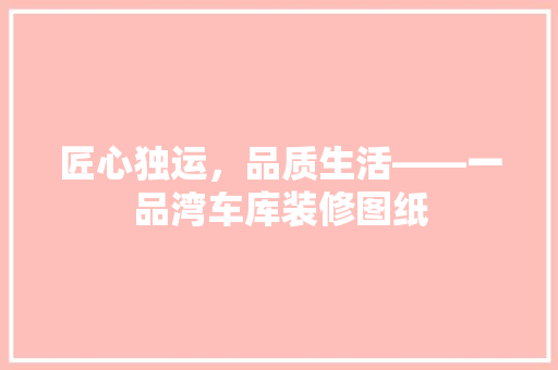 匠心独运，品质生活——一品湾车库装修图纸
